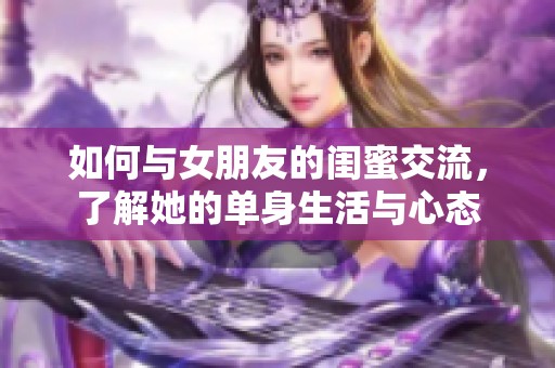 如何与女朋友的闺蜜交流，了解她的单身生活与心态