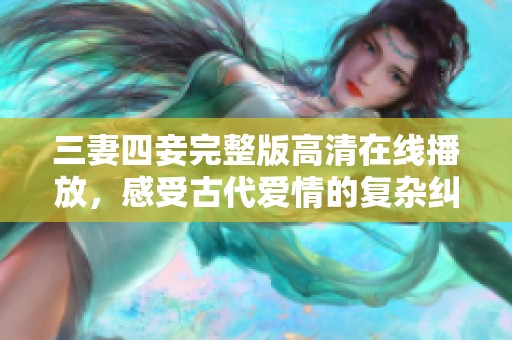 三妻四妾完整版高清在线播放，感受古代爱情的复杂纠葛