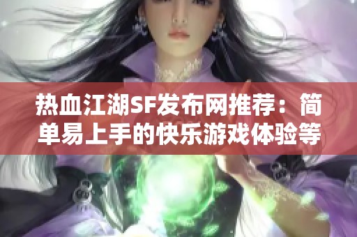 热血江湖SF发布网推荐：简单易上手的快乐游戏体验等你来挑战！