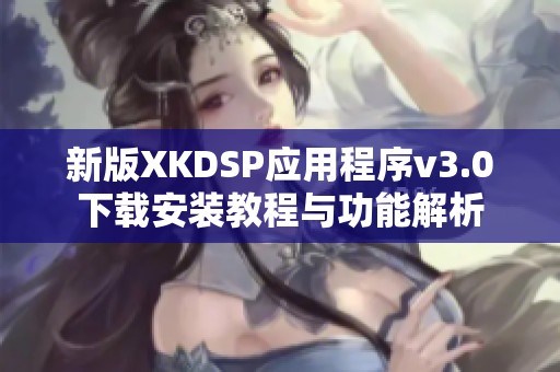 新版XKDSP应用程序v3.0下载安装教程与功能解析