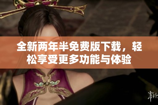 全新两年半免费版下载，轻松享受更多功能与体验