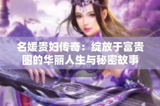 名媛贵妇传奇：绽放于富贵圈的华丽人生与秘密故事