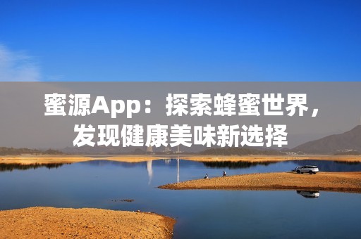 蜜源App：探索蜂蜜世界，发现健康美味新选择