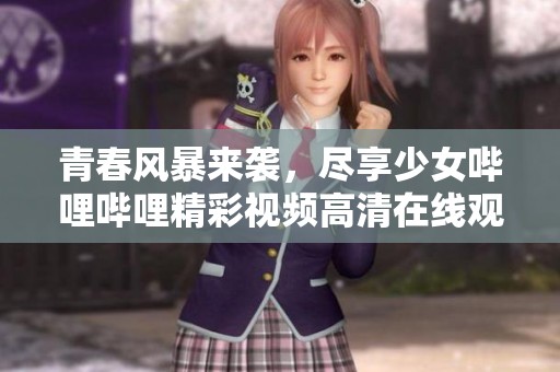 青春风暴来袭，尽享少女哔哩哔哩精彩视频高清在线观看