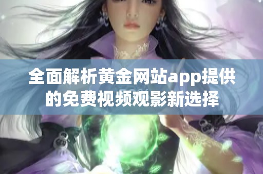 全面解析黄金网站app提供的免费视频观影新选择