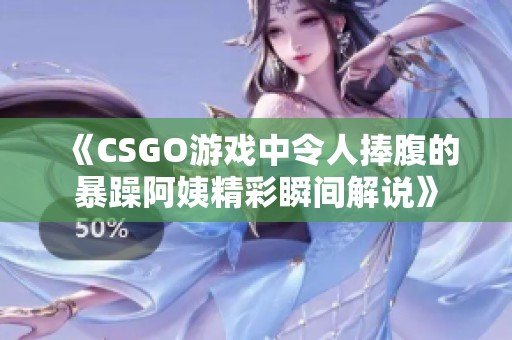 《CSGO游戏中令人捧腹的暴躁阿姨精彩瞬间解说》