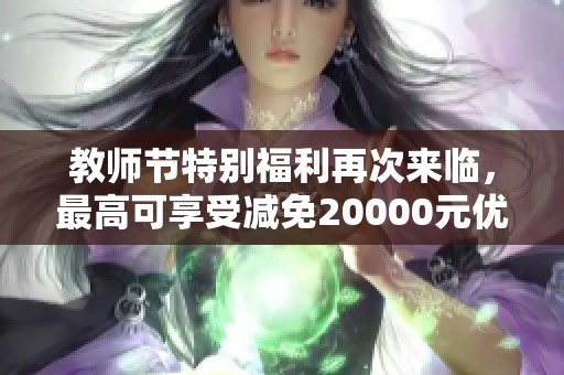 教师节特别福利再次来临，最高可享受减免20000元优惠！