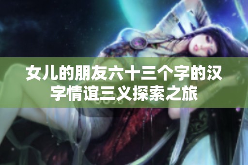 女儿的朋友六十三个字的汉字情谊三义探索之旅