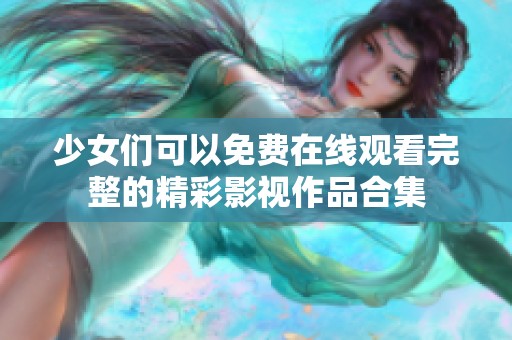 少女们可以免费在线观看完整的精彩影视作品合集