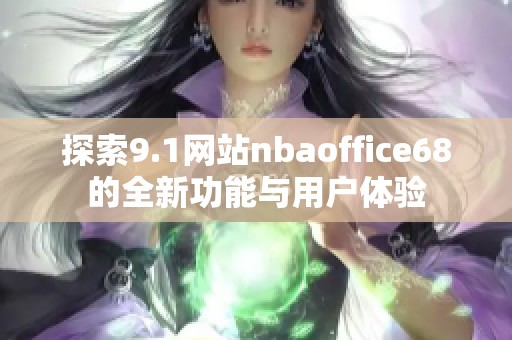 探索9.1网站nbaoffice68的全新功能与用户体验