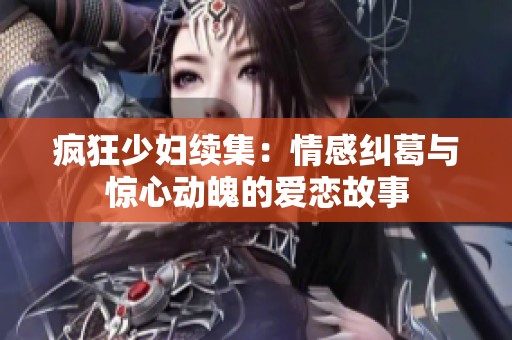 疯狂少妇续集：情感纠葛与惊心动魄的爱恋故事