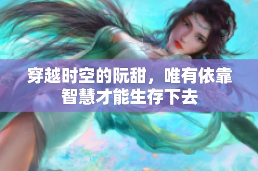 穿越时空的阮甜，唯有依靠智慧才能生存下去