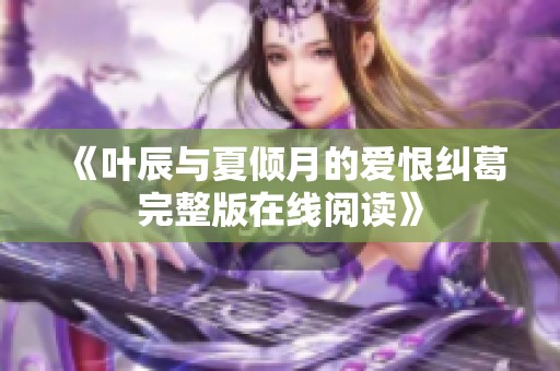 《叶辰与夏倾月的爱恨纠葛完整版在线阅读》