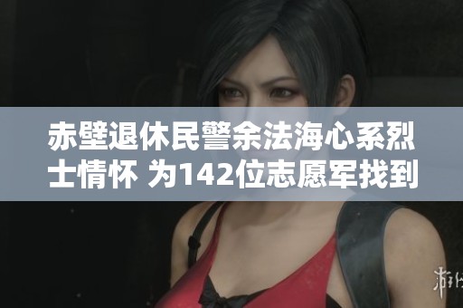 赤壁退休民警余法海心系烈士情怀 为142位志愿军找到110位亲人