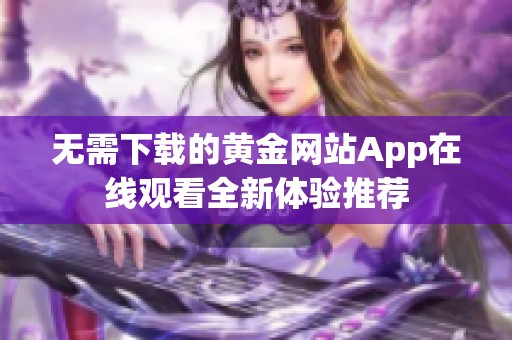 无需下载的黄金网站App在线观看全新体验推荐