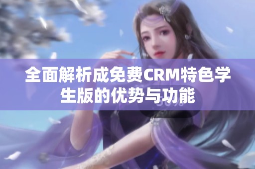 全面解析成免费CRM特色学生版的优势与功能