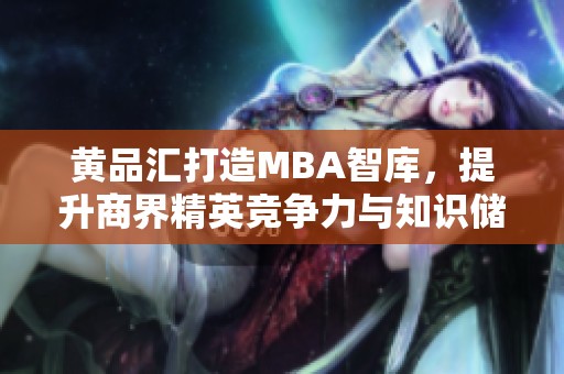 黄品汇打造MBA智库，提升商界精英竞争力与知识储备