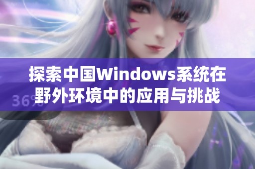 探索中国Windows系统在野外环境中的应用与挑战