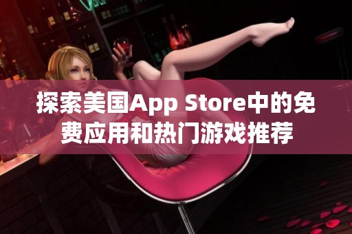 探索美国App Store中的免费应用和热门游戏推荐