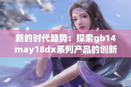 新的时代趋势：探索gb14may18dx系列产品的创新与应用