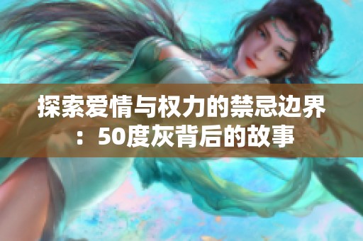 探索爱情与权力的禁忌边界：50度灰背后的故事