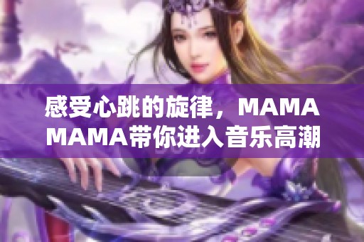 感受心跳的旋律，MAMAMAMA带你进入音乐高潮的世界