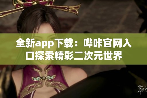 全新app下载：哔咔官网入口探索精彩二次元世界