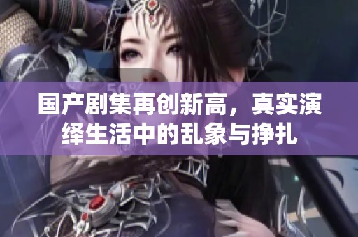 国产剧集再创新高，真实演绎生活中的乱象与挣扎