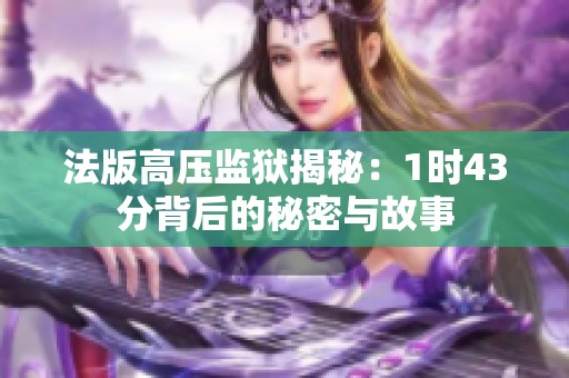 法版高压监狱揭秘：1时43分背后的秘密与故事