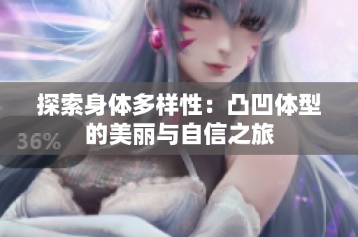 探索身体多样性：凸凹体型的美丽与自信之旅