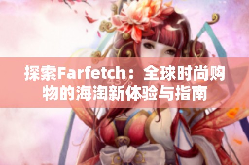 探索Farfetch：全球时尚购物的海淘新体验与指南