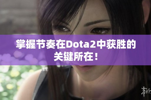 掌握节奏在Dota2中获胜的关键所在！