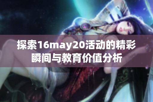 探索16may20活动的精彩瞬间与教育价值分析