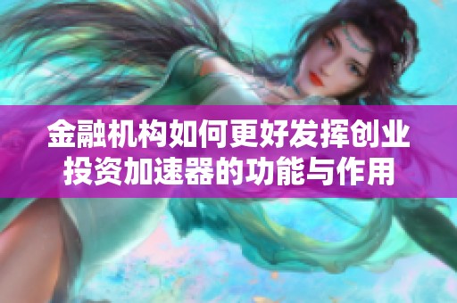 金融机构如何更好发挥创业投资加速器的功能与作用