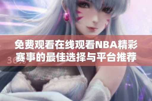 免费观看在线观看NBA精彩赛事的最佳选择与平台推荐