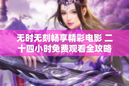 无时无刻畅享精彩电影 二十四小时免费观看全攻略