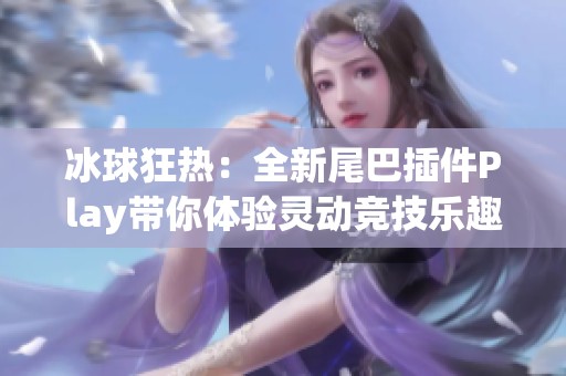 冰球狂热：全新尾巴插件Play带你体验灵动竞技乐趣