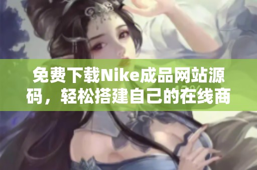 免费下载Nike成品网站源码，轻松搭建自己的在线商城