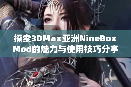 探索3DMax亚洲NineBoxMod的魅力与使用技巧分享