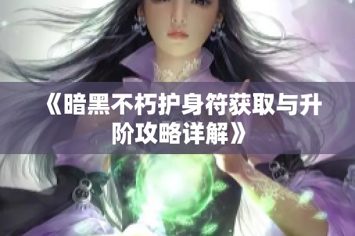 《暗黑不朽护身符获取与升阶攻略详解》