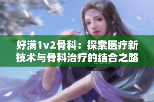 好满1v2骨科：探索医疗新技术与骨科治疗的结合之路