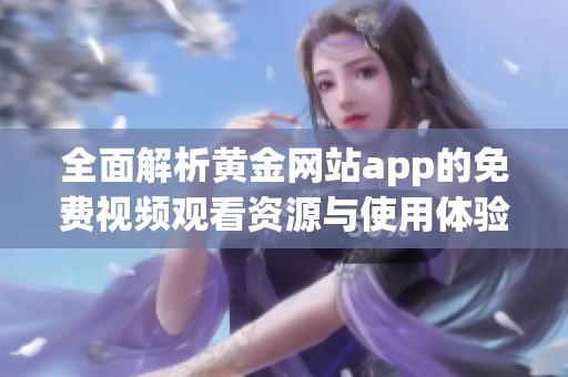 全面解析黄金网站app的免费视频观看资源与使用体验