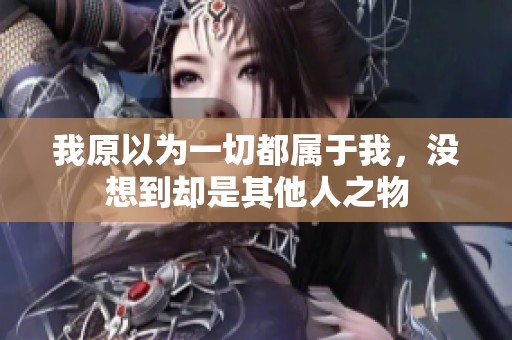 我原以为一切都属于我，没想到却是其他人之物