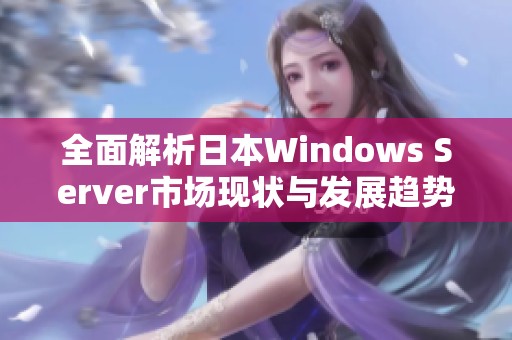 全面解析日本Windows Server市场现状与发展趋势