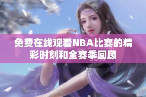 免费在线观看NBA比赛的精彩时刻和全赛季回顾