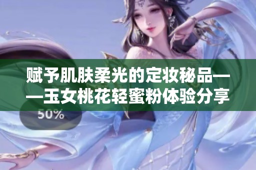 赋予肌肤柔光的定妆秘品——玉女桃花轻蜜粉体验分享