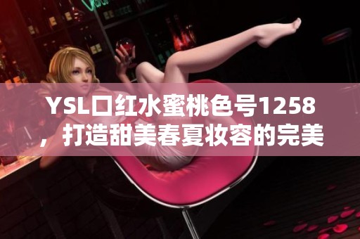 YSL口红水蜜桃色号1258，打造甜美春夏妆容的完美选择