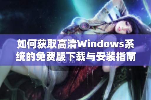 如何获取高清Windows系统的免费版下载与安装指南