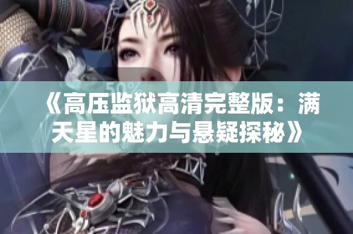 《高压监狱高清完整版：满天星的魅力与悬疑探秘》