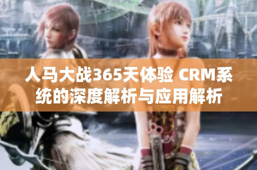 人马大战365天体验 CRM系统的深度解析与应用解析